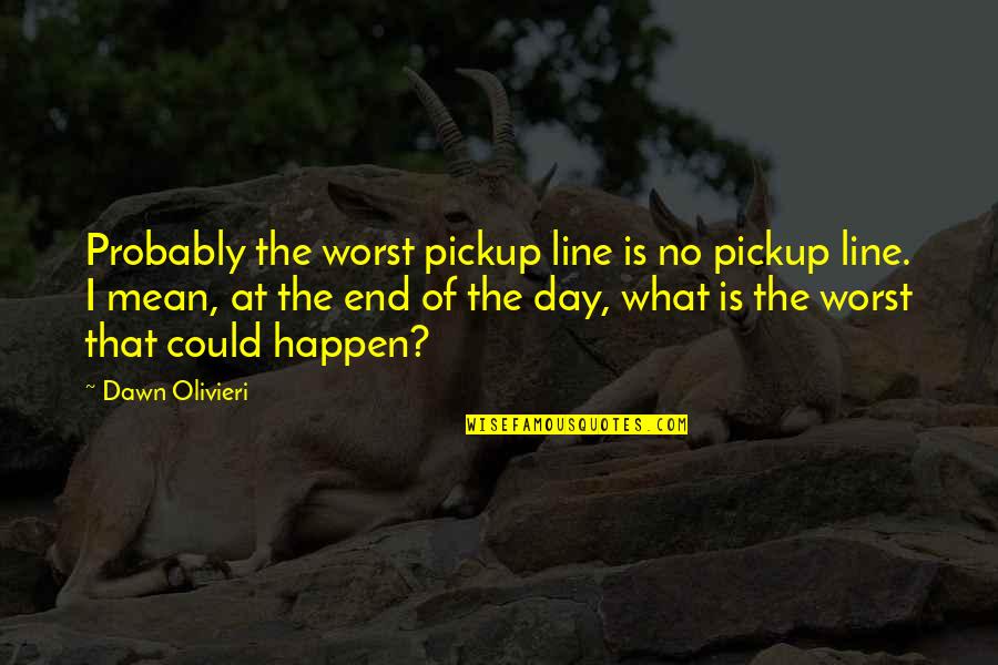 The Worst Day Ever Quotes By Dawn Olivieri: Probably the worst pickup line is no pickup