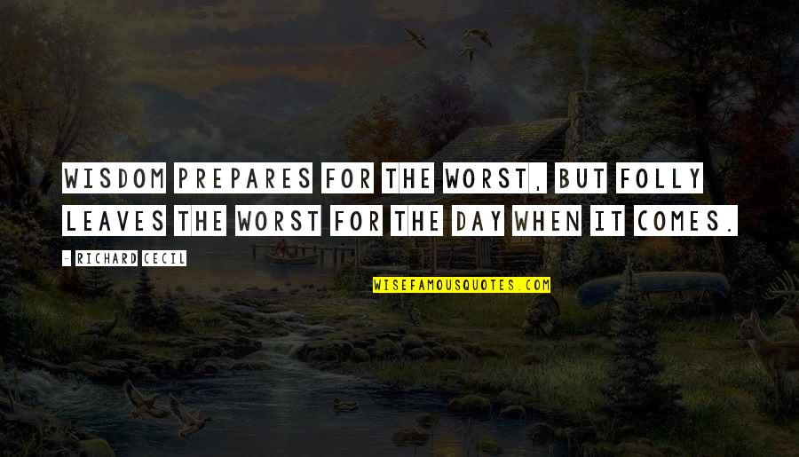 The Worst Day Ever Quotes By Richard Cecil: Wisdom prepares for the worst, but folly leaves