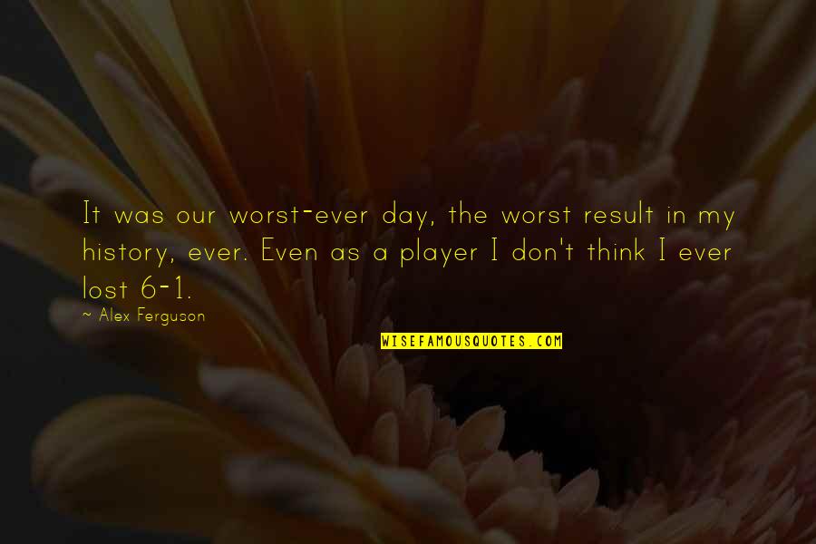 The Worst Day Quotes By Alex Ferguson: It was our worst-ever day, the worst result
