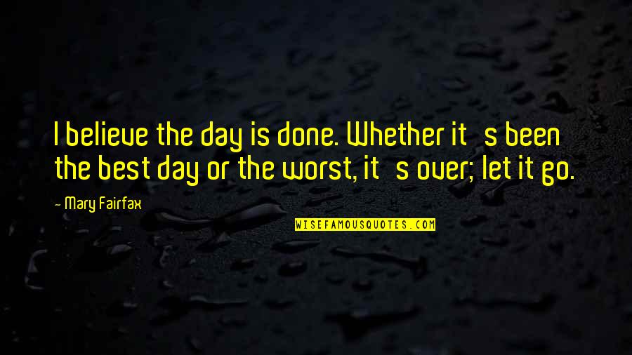 The Worst Day Quotes By Mary Fairfax: I believe the day is done. Whether it's