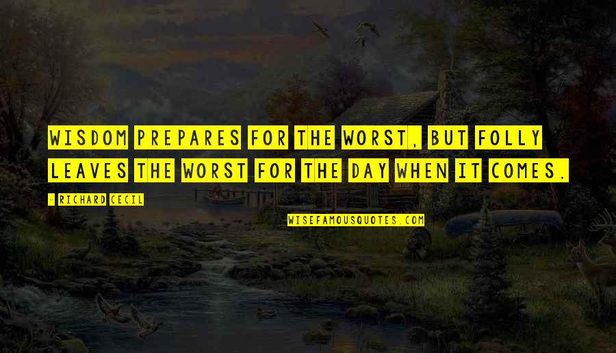 The Worst Day Quotes By Richard Cecil: Wisdom prepares for the worst, but folly leaves