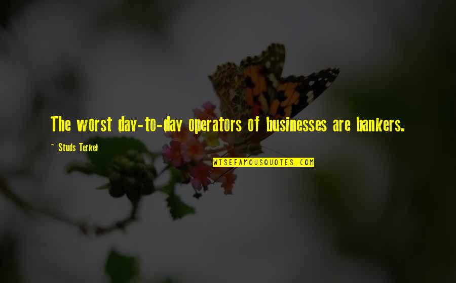 The Worst Day Quotes By Studs Terkel: The worst day-to-day operators of businesses are bankers.