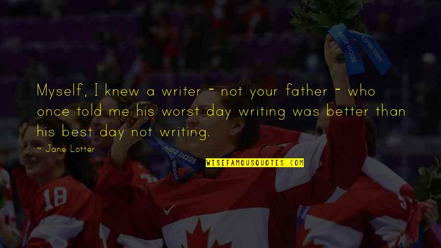 The Worst Father Quotes By Jane Lotter: Myself, I knew a writer - not your The Worst Father Quotes By Jane Lotter: Myself, I knew a writer - not your