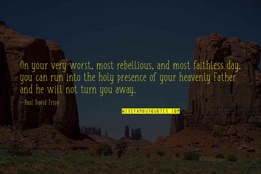 The Worst Father Quotes By Paul David Tripp: On your very worst, most rebellious, and most The Worst Father Quotes By Paul David Tripp: On your very worst, most rebellious, and most