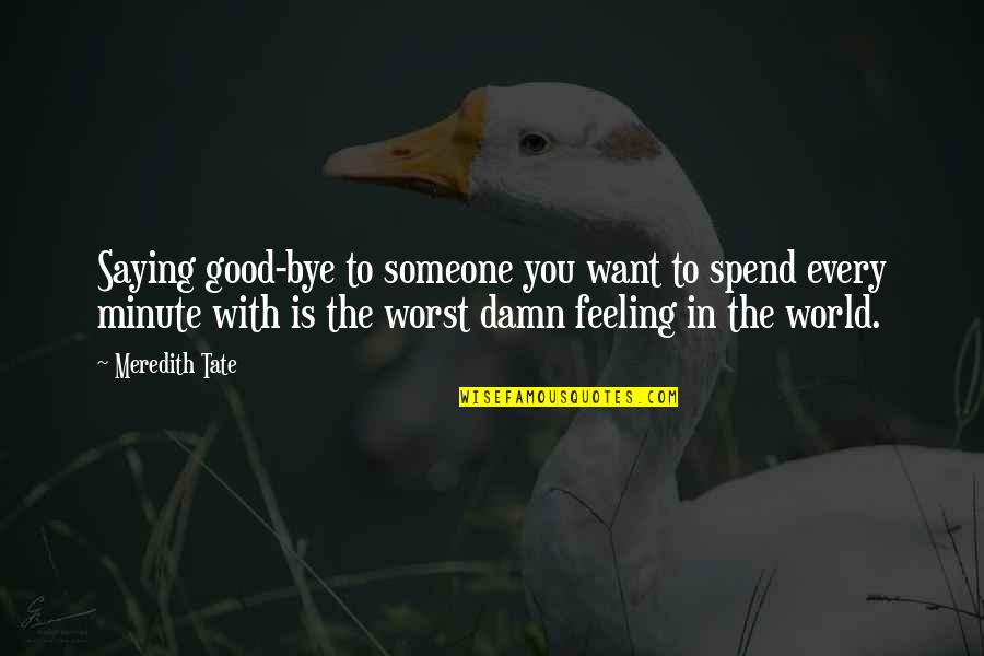 The Worst Feeling Ever Quotes By Meredith Tate: Saying good-bye to someone you want to spend