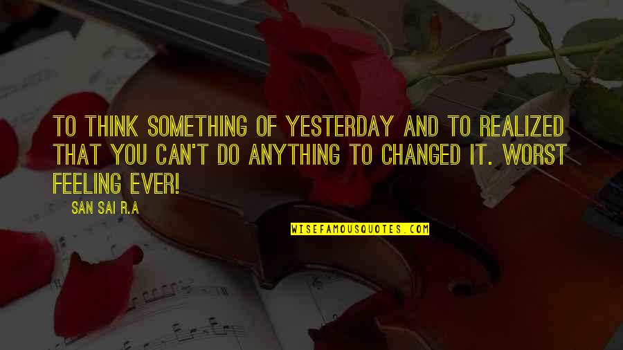 The Worst Feeling Ever Quotes By San Sai R.A: To think something of yesterday and to realized