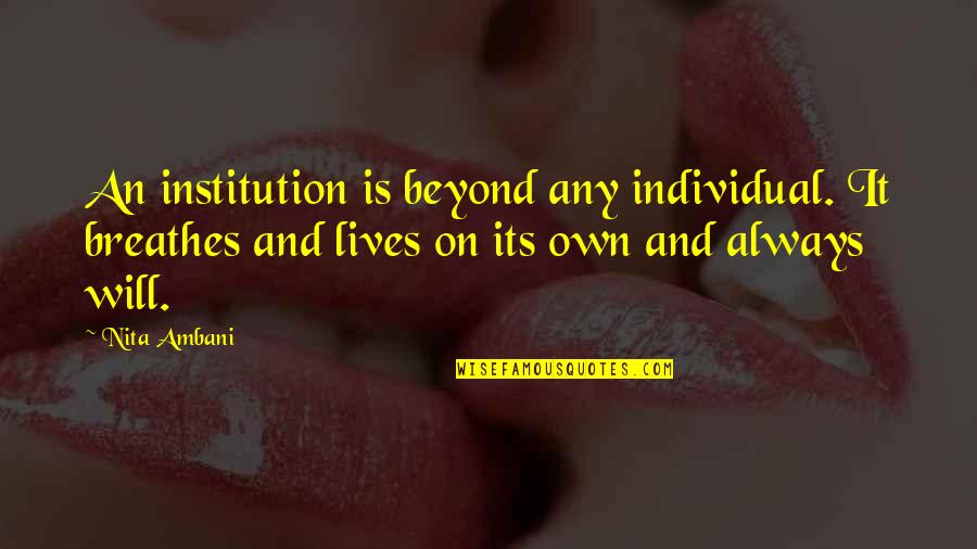The Worst Friendship Quotes By Nita Ambani: An institution is beyond any individual. It breathes The Worst Friendship Quotes By Nita Ambani: An institution is beyond any individual. It breathes