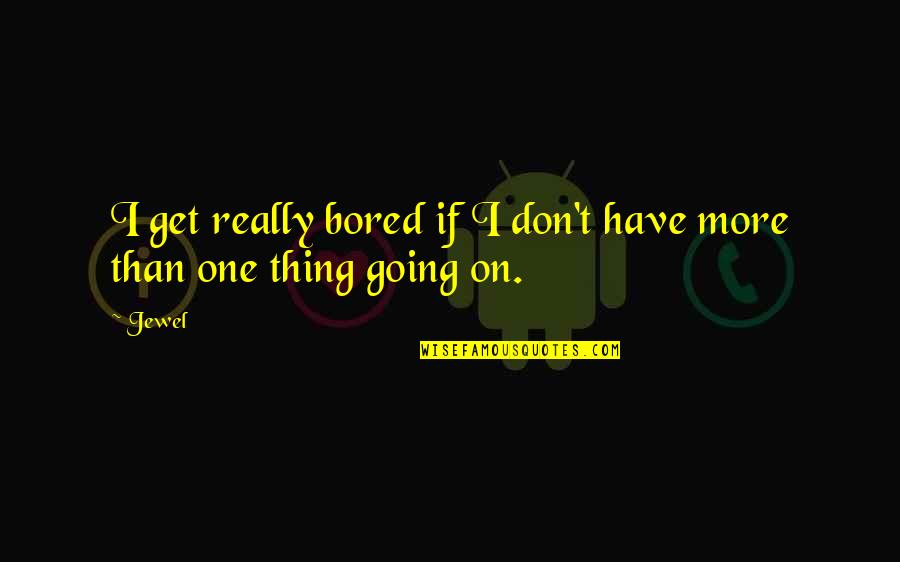 The Worst Hard Time Quotes By Jewel: I get really bored if I don't have