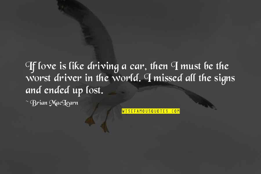 The Worst Life Quotes By Brian MacLearn: If love is like driving a car, then The Worst Life Quotes By Brian MacLearn: If love is like driving a car, then
