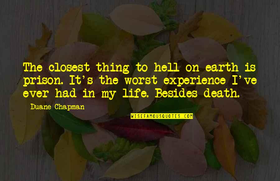 The Worst Life Quotes By Duane Chapman: The closest thing to hell on earth is The Worst Life Quotes By Duane Chapman: The closest thing to hell on earth is