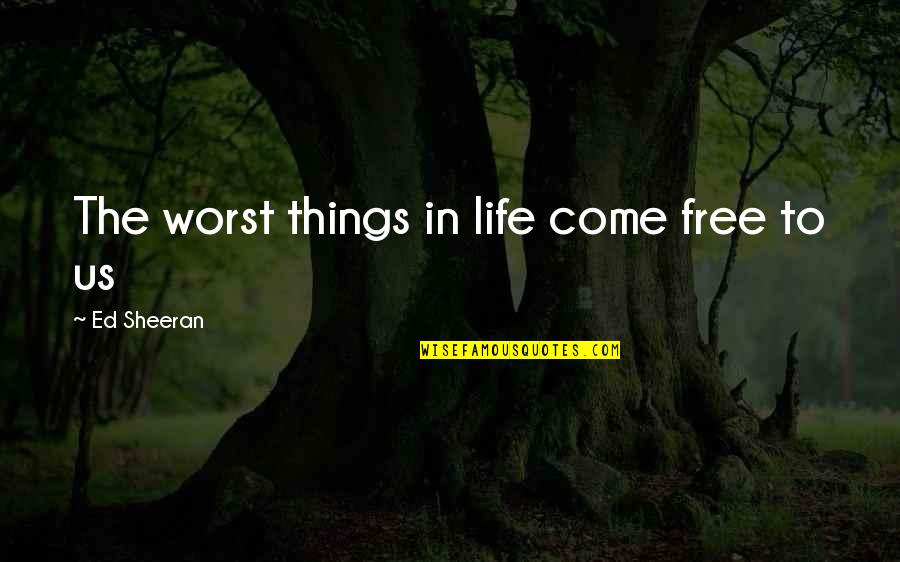 The Worst Life Quotes By Ed Sheeran: The worst things in life come free to The Worst Life Quotes By Ed Sheeran: The worst things in life come free to