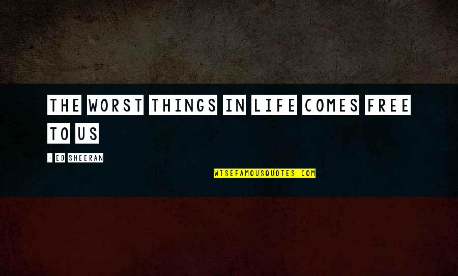 The Worst Life Quotes By Ed Sheeran: The worst things in life comes free to The Worst Life Quotes By Ed Sheeran: The worst things in life comes free to