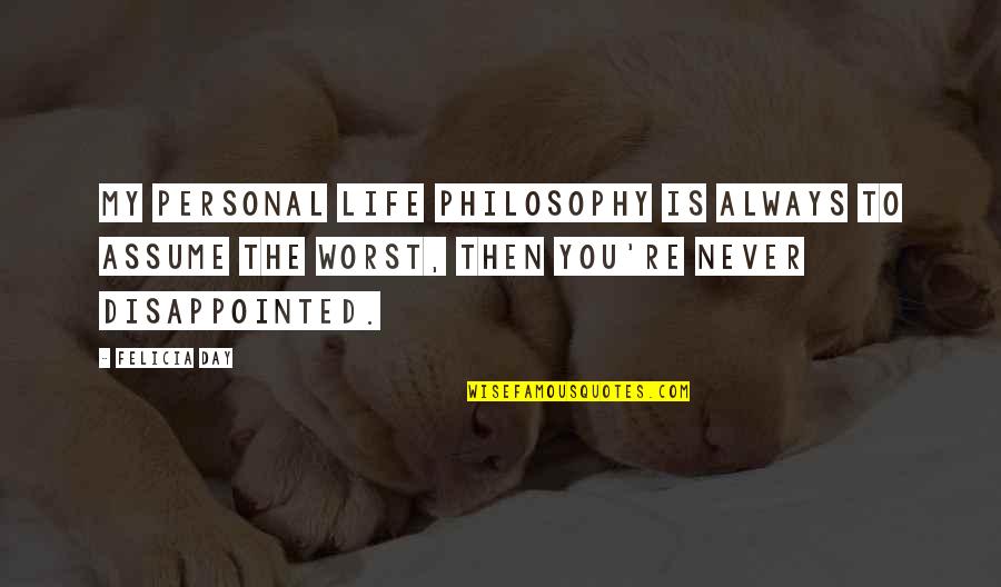 The Worst Life Quotes By Felicia Day: my personal life philosophy is always to assume The Worst Life Quotes By Felicia Day: my personal life philosophy is always to assume