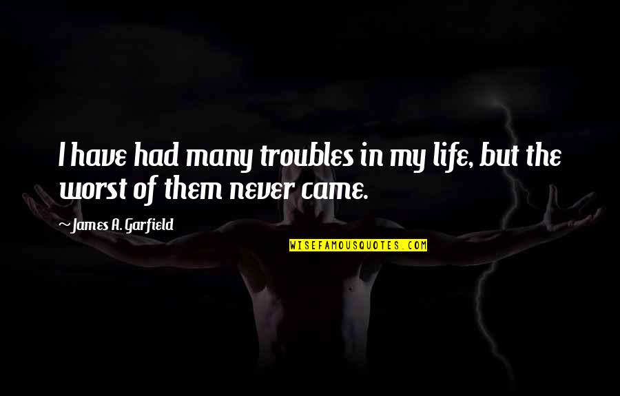 The Worst Life Quotes By James A. Garfield: I have had many troubles in my life, The Worst Life Quotes By James A. Garfield: I have had many troubles in my life,