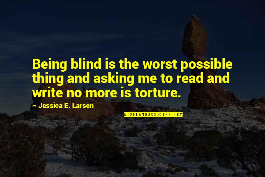 The Worst Life Quotes By Jessica E. Larsen: Being blind is the worst possible thing and The Worst Life Quotes By Jessica E. Larsen: Being blind is the worst possible thing and