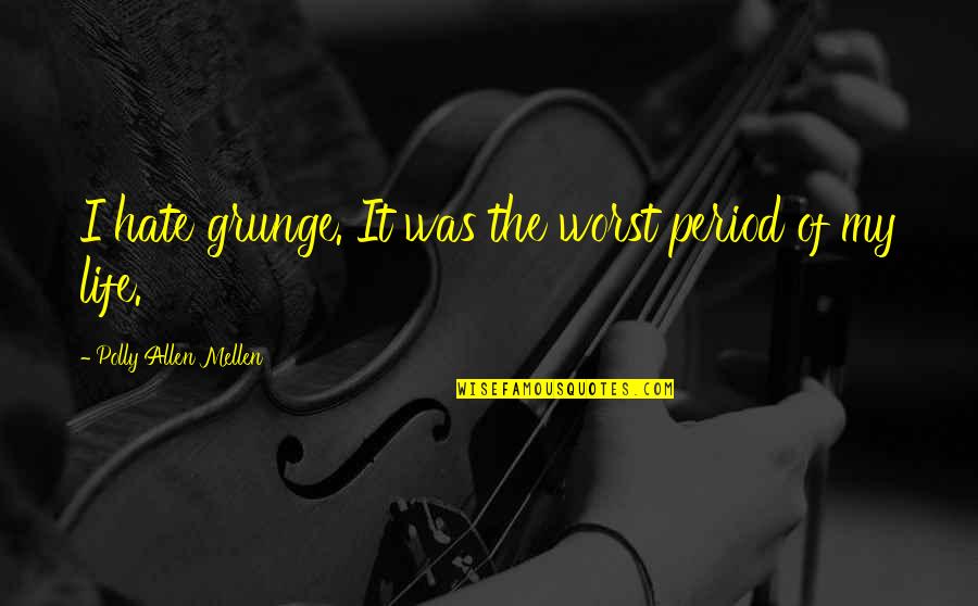 The Worst Life Quotes By Polly Allen Mellen: I hate grunge. It was the worst period The Worst Life Quotes By Polly Allen Mellen: I hate grunge. It was the worst period