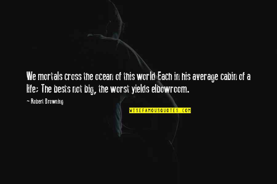 The Worst Life Quotes By Robert Browning: We mortals cross the ocean of this world The Worst Life Quotes By Robert Browning: We mortals cross the ocean of this world