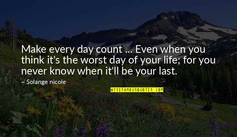The Worst Life Quotes By Solange Nicole: Make every day count ... Even when you The Worst Life Quotes By Solange Nicole: Make every day count ... Even when you