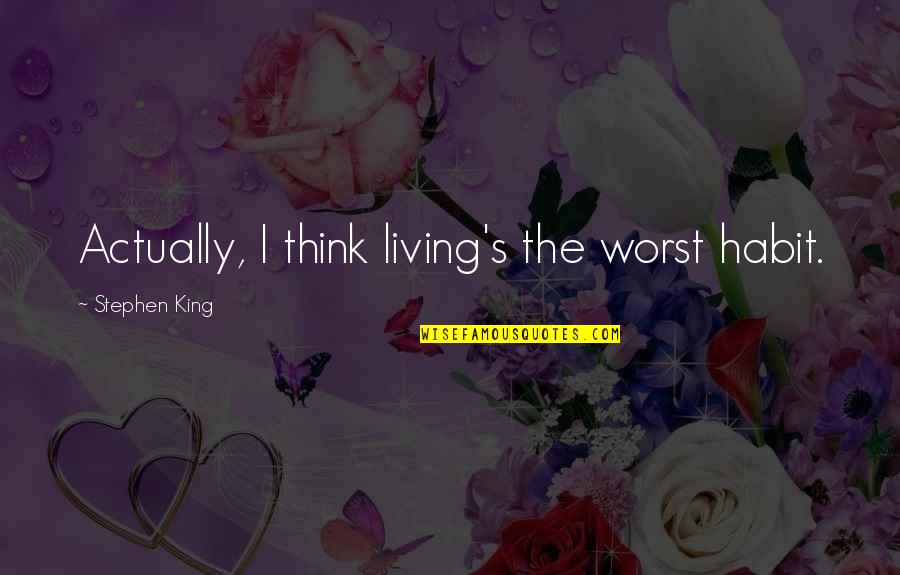 The Worst Life Quotes By Stephen King: Actually, I think living's the worst habit. The Worst Life Quotes By Stephen King: Actually, I think living's the worst habit.