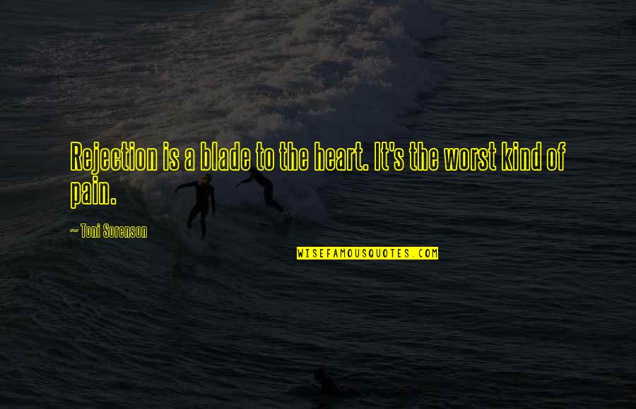 The Worst Life Quotes By Toni Sorenson: Rejection is a blade to the heart. It's The Worst Life Quotes By Toni Sorenson: Rejection is a blade to the heart. It's