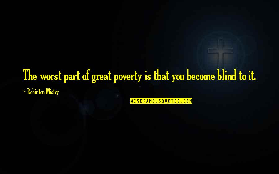 The Worst Part Quotes By Rohinton Mistry: The worst part of great poverty is that
