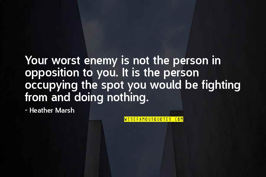 The Worst Person Quotes By Heather Marsh: Your worst enemy is not the person in The Worst Person Quotes By Heather Marsh: Your worst enemy is not the person in