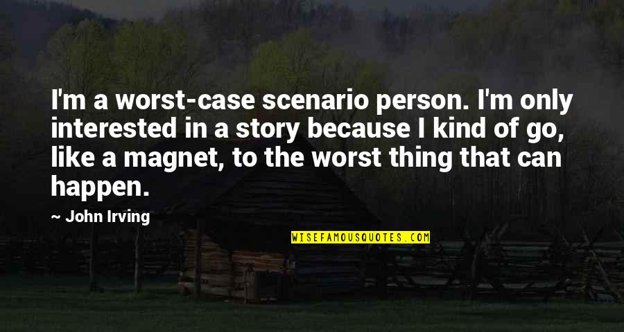 The Worst Person Quotes By John Irving: I'm a worst-case scenario person. I'm only interested The Worst Person Quotes By John Irving: I'm a worst-case scenario person. I'm only interested