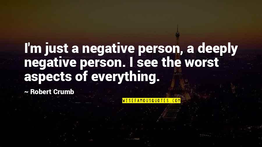 The Worst Person Quotes By Robert Crumb: I'm just a negative person, a deeply negative The Worst Person Quotes By Robert Crumb: I'm just a negative person, a deeply negative
