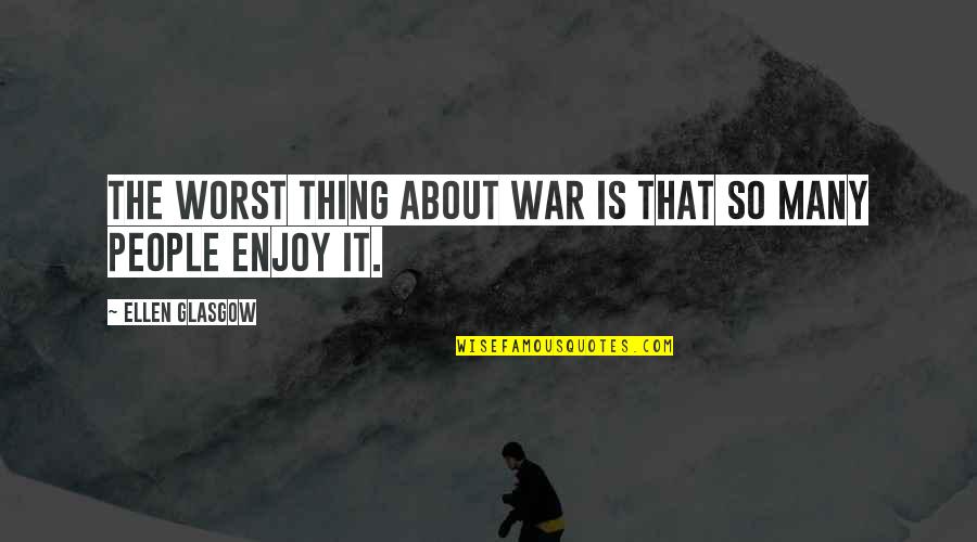 The Worst Quotes By Ellen Glasgow: The worst thing about war is that so