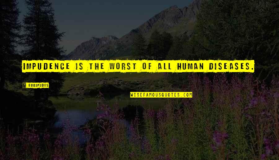 The Worst Quotes By Euripides: Impudence is the worst of all human diseases.