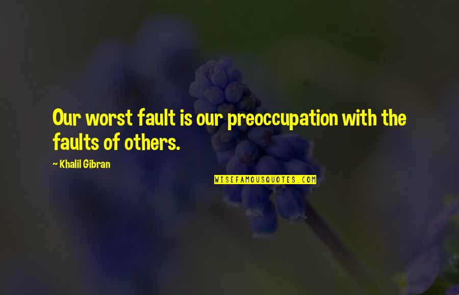 The Worst Relationship Quotes By Khalil Gibran: Our worst fault is our preoccupation with the
