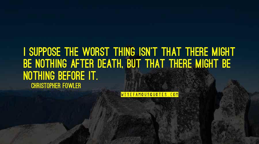The Worst Thing In Life Quotes By Christopher Fowler: I suppose the worst thing isn't that there