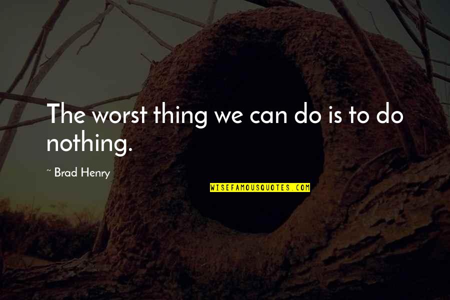 The Worst Thing You Can Do Is Nothing Quotes By Brad Henry: The worst thing we can do is to The Worst Thing You Can Do Is Nothing Quotes By Brad Henry: The worst thing we can do is to