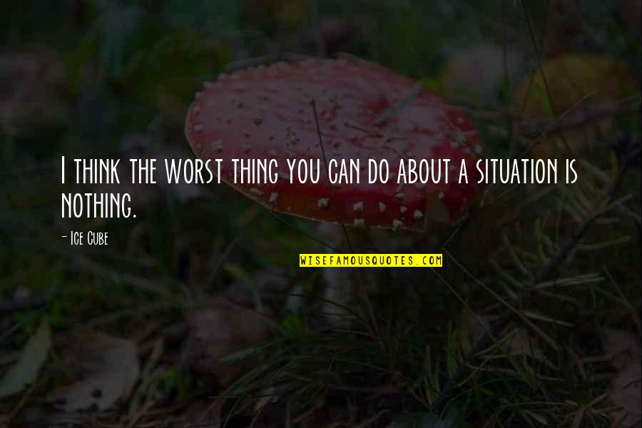 The Worst Thing You Can Do Quotes By Ice Cube: I think the worst thing you can do
