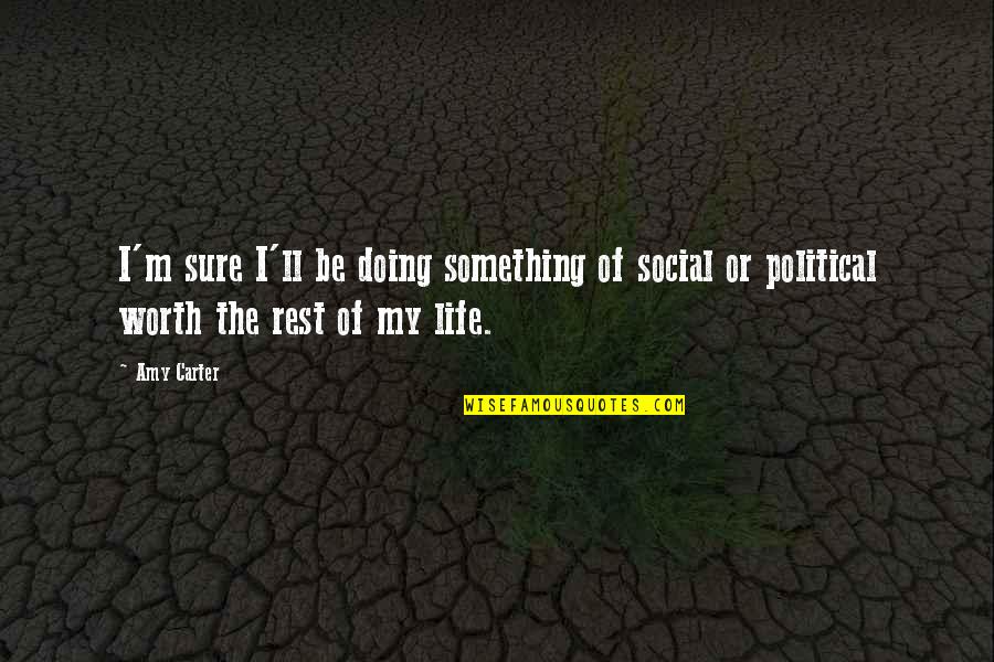 The Worth Of Life Quotes By Amy Carter: I'm sure I'll be doing something of social