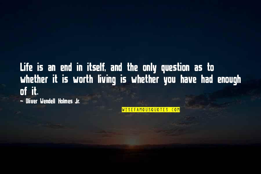 The Worth Of Life Quotes By Oliver Wendell Holmes Jr.: Life is an end in itself, and the