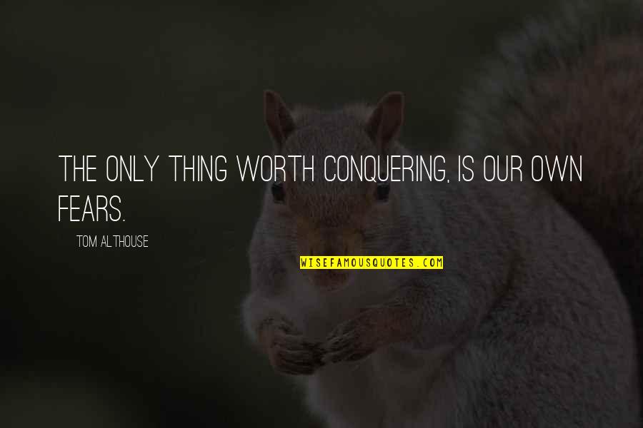 The Worth Of Life Quotes By Tom Althouse: The only thing worth conquering, is our own