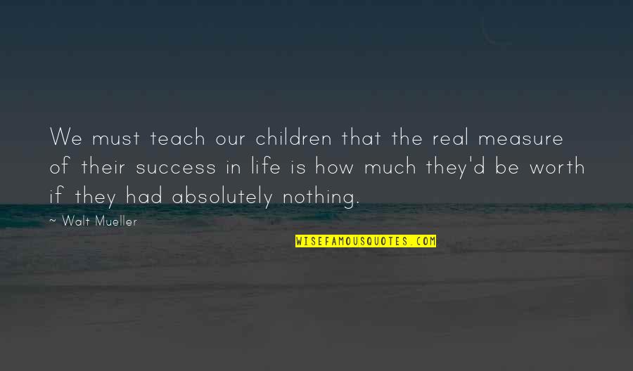 The Worth Of Life Quotes By Walt Mueller: We must teach our children that the real