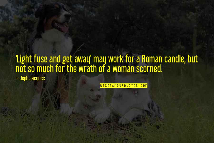 The Wrath Of A Woman Quotes By Jeph Jacques: 'Light fuse and get away' may work for The Wrath Of A Woman Quotes By Jeph Jacques: 'Light fuse and get away' may work for