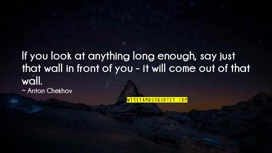 The Writing Is On The Wall Quotes By Anton Chekhov: If you look at anything long enough, say