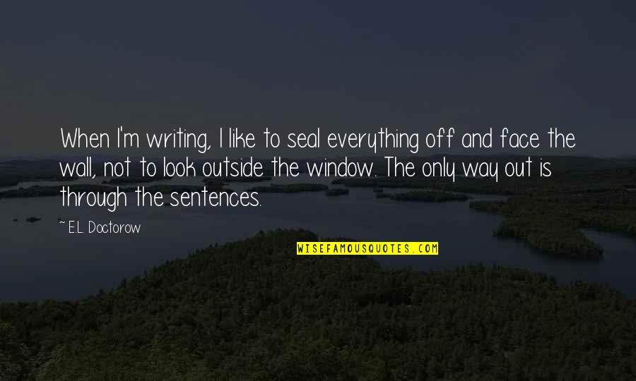 The Writing Is On The Wall Quotes By E.L. Doctorow: When I'm writing, I like to seal everything