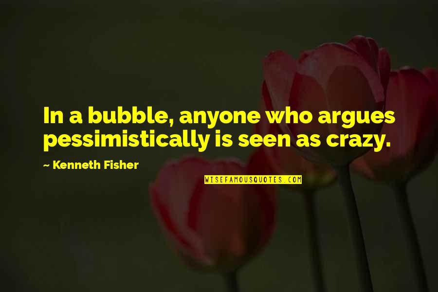 The Writing Life Annie Dillard Quotes By Kenneth Fisher: In a bubble, anyone who argues pessimistically is The Writing Life Annie Dillard Quotes By Kenneth Fisher: In a bubble, anyone who argues pessimistically is