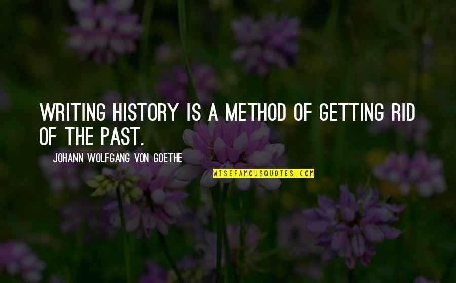 The Writing Of History Quotes By Johann Wolfgang Von Goethe: Writing history is a method of getting rid