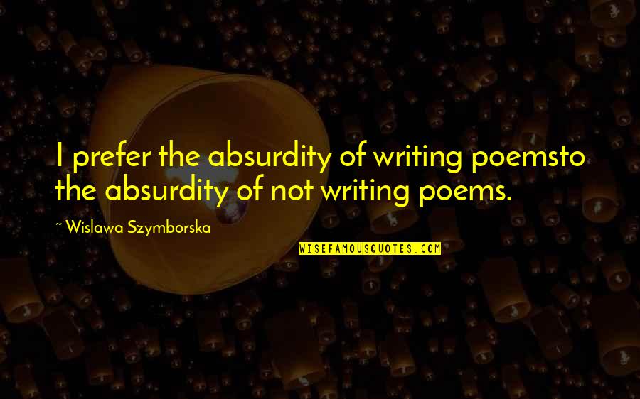 The Writing Quotes By Wislawa Szymborska: I prefer the absurdity of writing poemsto the The Writing Quotes By Wislawa Szymborska: I prefer the absurdity of writing poemsto the