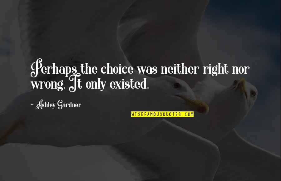 The Wrong Choice Quotes By Ashley Gardner: Perhaps the choice was neither right nor wrong.