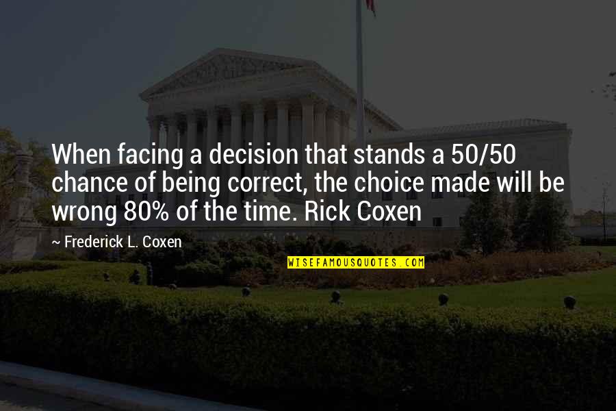 The Wrong Choice Quotes By Frederick L. Coxen: When facing a decision that stands a 50/50