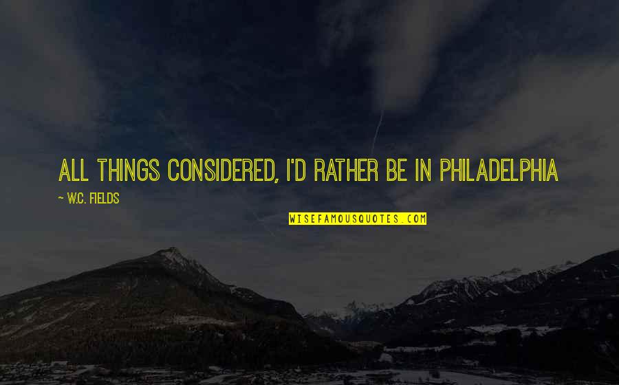 The Wrong Feels Right Quotes By W.C. Fields: All things considered, I'd rather be in Philadelphia