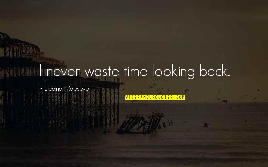 The Wrong Guy Liking You Quotes By Eleanor Roosevelt: I never waste time looking back.