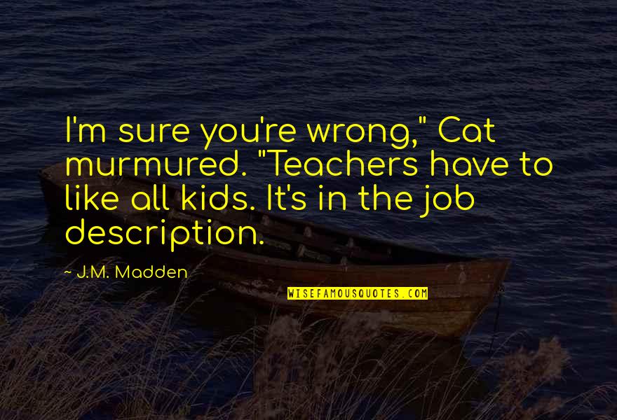 The Wrong Job Quotes By J.M. Madden: I'm sure you're wrong," Cat murmured. "Teachers have