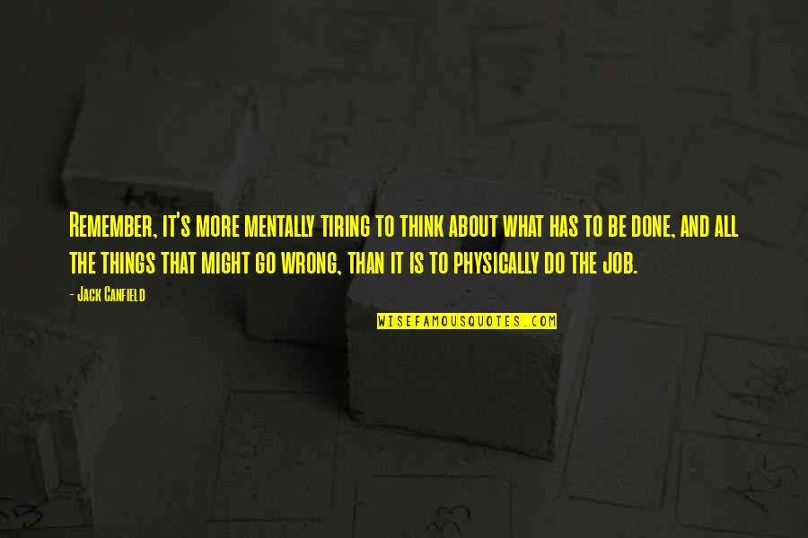 The Wrong Job Quotes By Jack Canfield: Remember, it's more mentally tiring to think about